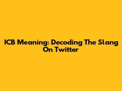 ICB Meaning: Decoding The Slang On Twitter