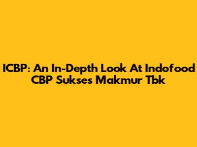 ICBP: An In-Depth Look At Indofood CBP Sukses Makmur Tbk