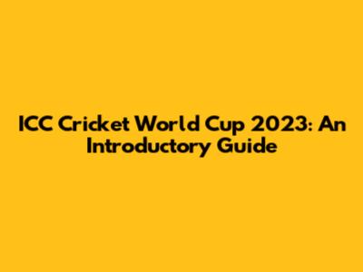 ICC Cricket World Cup 2023: An Introductory Guide