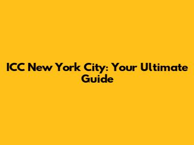 ICC New York City: Your Ultimate Guide
