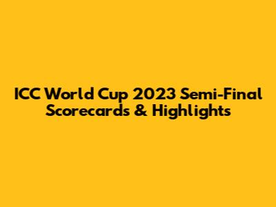 ICC World Cup 2023 Semi-Final Scorecards & Highlights