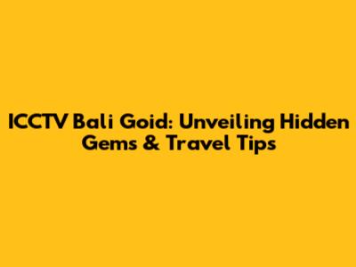 ICCTV Bali Goid: Unveiling Hidden Gems & Travel Tips