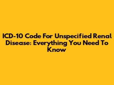 ICD-10 Code For Unspecified Renal Disease: Everything You Need To Know