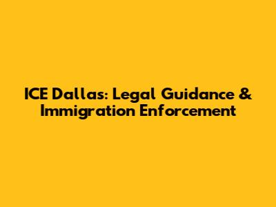 ICE Dallas: Legal Guidance & Immigration Enforcement