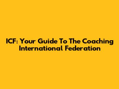 ICF: Your Guide To The Coaching International Federation