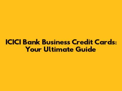 ICICI Bank Business Credit Cards: Your Ultimate Guide