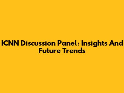 ICNN Discussion Panel: Insights And Future Trends