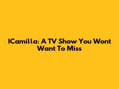 ICamilla: A TV Show You Won't Want To Miss