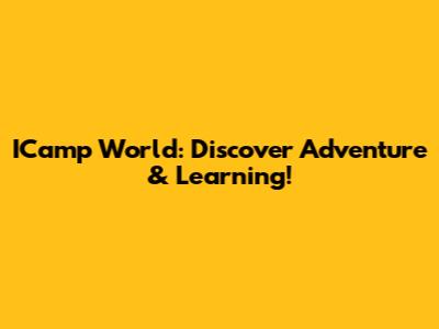 ICamp World: Discover Adventure & Learning!