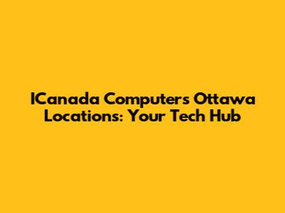 ICanada Computers Ottawa Locations: Your Tech Hub