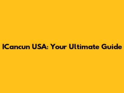 ICancun USA: Your Ultimate Guide