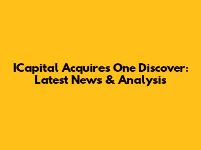 ICapital Acquires One Discover: Latest News & Analysis