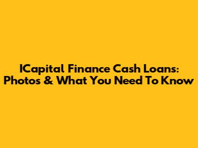 ICapital Finance Cash Loans: Photos & What You Need To Know