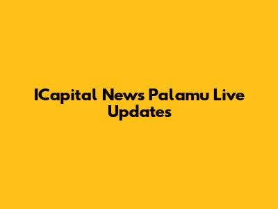ICapital News Palamu Live Updates