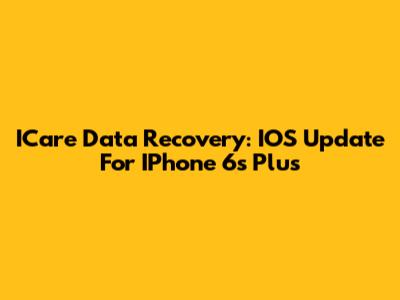 ICare Data Recovery: IOS Update For IPhone 6s Plus