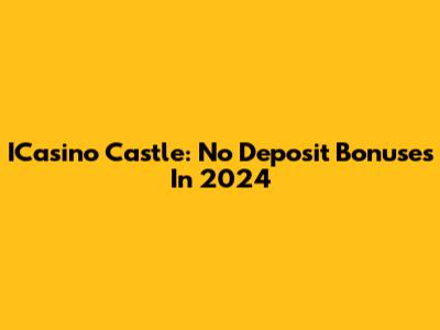ICasino Castle: No Deposit Bonuses In 2024
