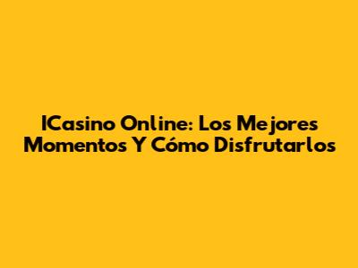 ICasino Online: Los Mejores Momentos Y Cómo Disfrutarlos