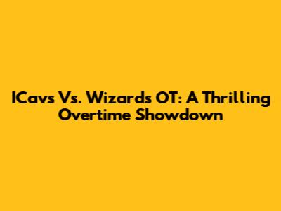 ICavs Vs. Wizards OT: A Thrilling Overtime Showdown