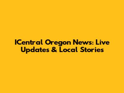 ICentral Oregon News: Live Updates & Local Stories