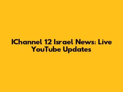 IChannel 12 Israel News: Live YouTube Updates