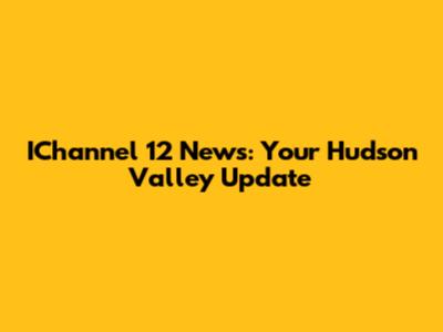 IChannel 12 News: Your Hudson Valley Update