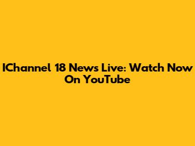 IChannel 18 News Live: Watch Now On YouTube