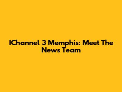 IChannel 3 Memphis: Meet The News Team