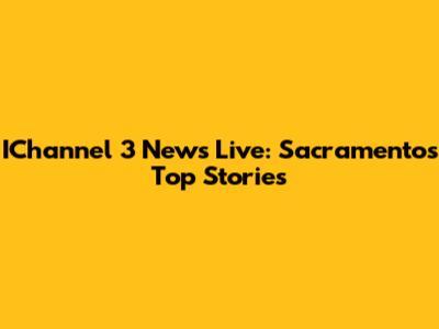 IChannel 3 News Live: Sacramento's Top Stories