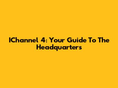 IChannel 4: Your Guide To The Headquarters