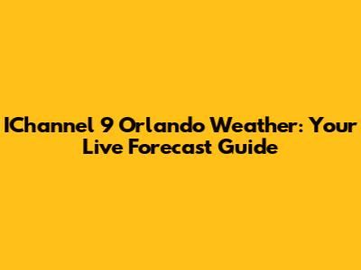 IChannel 9 Orlando Weather: Your Live Forecast Guide