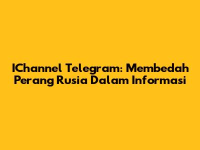 IChannel Telegram: Membedah Perang Rusia Dalam Informasi