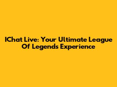 IChat Live: Your Ultimate League Of Legends Experience