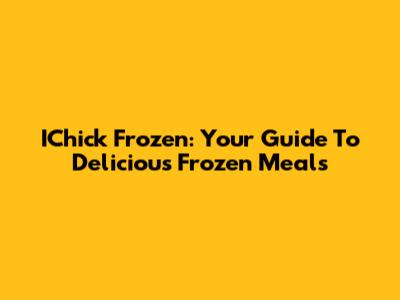 IChick Frozen: Your Guide To Delicious Frozen Meals