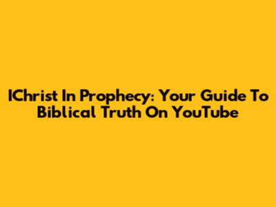 IChrist In Prophecy: Your Guide To Biblical Truth On YouTube