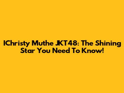 IChristy Muthe JKT48: The Shining Star You Need To Know!