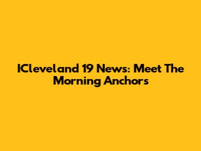 ICleveland 19 News: Meet The Morning Anchors