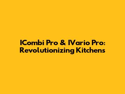 ICombi Pro & IVario Pro: Revolutionizing Kitchens