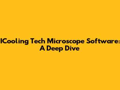ICooling Tech Microscope Software: A Deep Dive