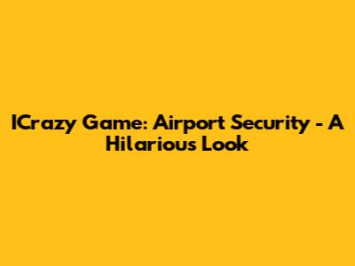 ICrazy Game: Airport Security - A Hilarious Look