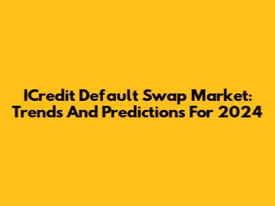 ICredit Default Swap Market: Trends And Predictions For 2024