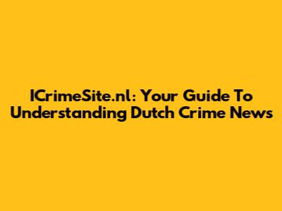 ICrimeSite.nl: Your Guide To Understanding Dutch Crime News