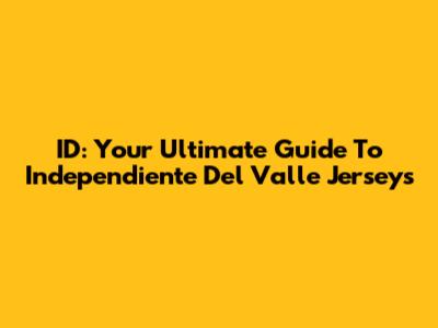 ID: Your Ultimate Guide To Independiente Del Valle Jerseys