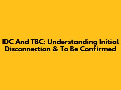 IDC And TBC: Understanding Initial Disconnection & To Be Confirmed