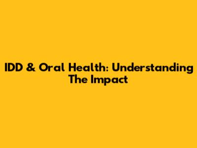 IDD & Oral Health: Understanding The Impact