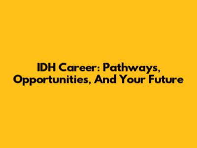 IDH Career: Pathways, Opportunities, And Your Future