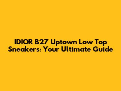 IDIOR B27 Uptown Low Top Sneakers: Your Ultimate Guide