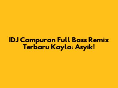 IDJ Campuran Full Bass Remix Terbaru Kayla: Asyik!