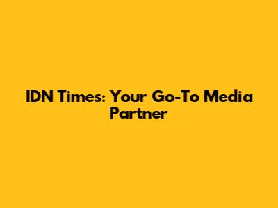 IDN Times: Your Go-To Media Partner