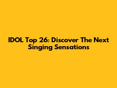 IDOL Top 26: Discover The Next Singing Sensations