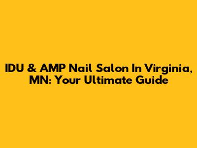 IDU & AMP Nail Salon In Virginia, MN: Your Ultimate Guide